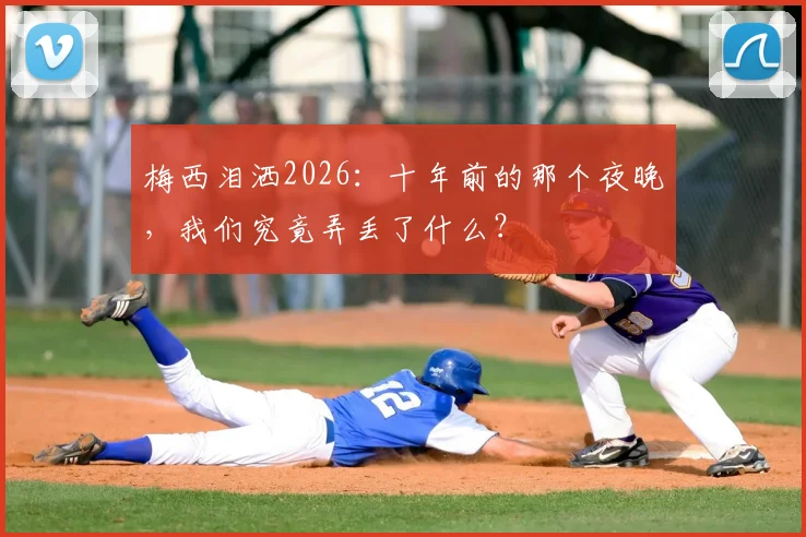梅西泪洒2026：十年前的那个夜晚，我们究竟弄丢了什么？