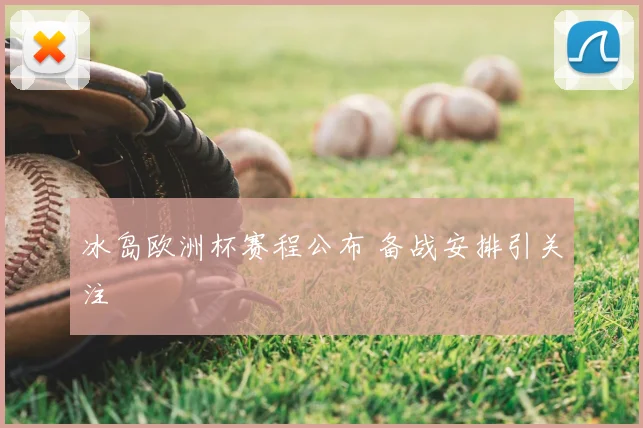 冰岛欧洲杯赛程公布 备战安排引关注