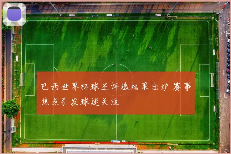 巴西世界杯球王评选结果出炉 赛事焦点引发球迷关注
