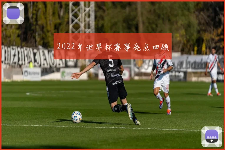 2022年世界杯赛事亮点回顾