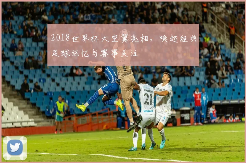 2018世界杯大空翼亮相，唤起经典足球记忆与赛事关注