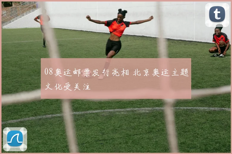 08奥运邮票发行亮相 北京奥运主题文化受关注