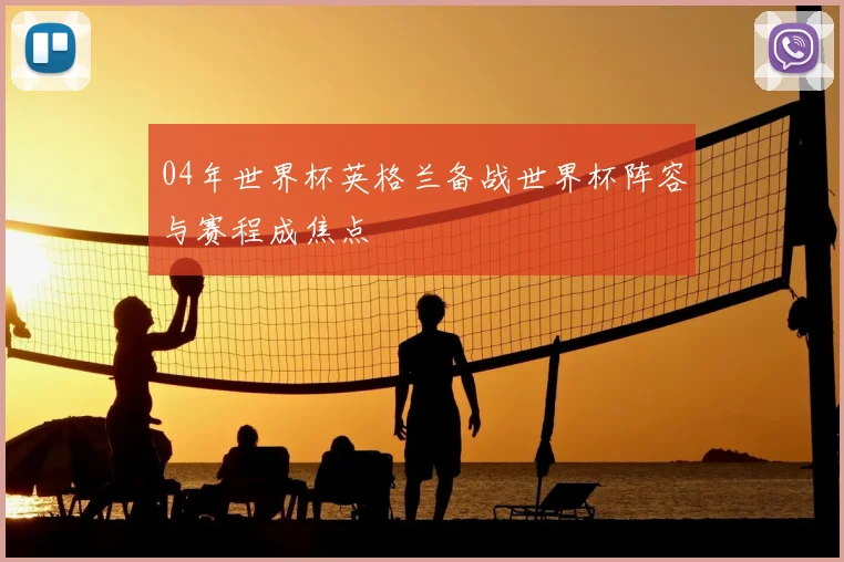 04年世界杯英格兰备战世界杯阵容与赛程成焦点