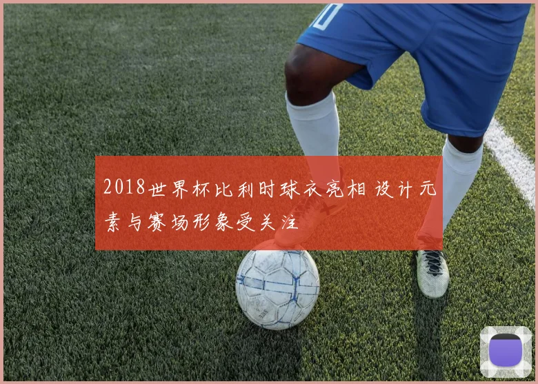 2018世界杯比利时球衣亮相 设计元素与赛场形象受关注