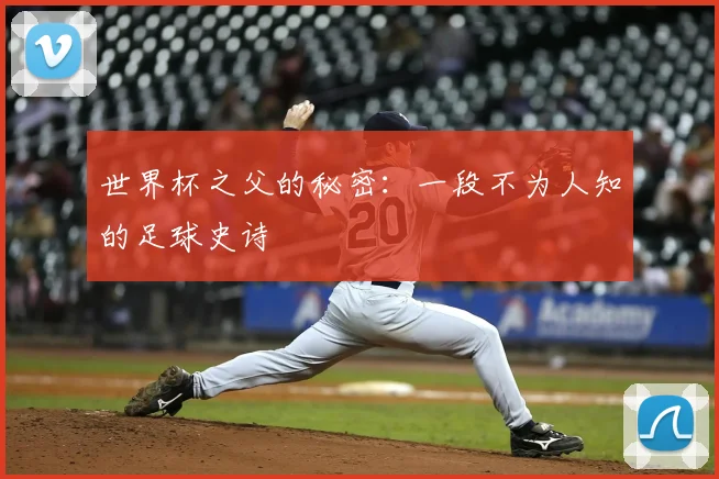 世界杯之父的秘密:一段不为人知的足球史诗