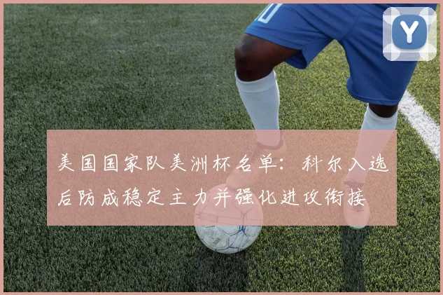 美国国家队美洲杯名单:科尔入选后防成稳定主力并强化进攻衔接