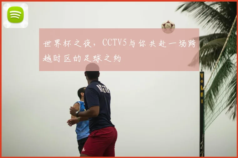 世界杯之夜，CCTV5与你共赴一场跨越时区的足球之约