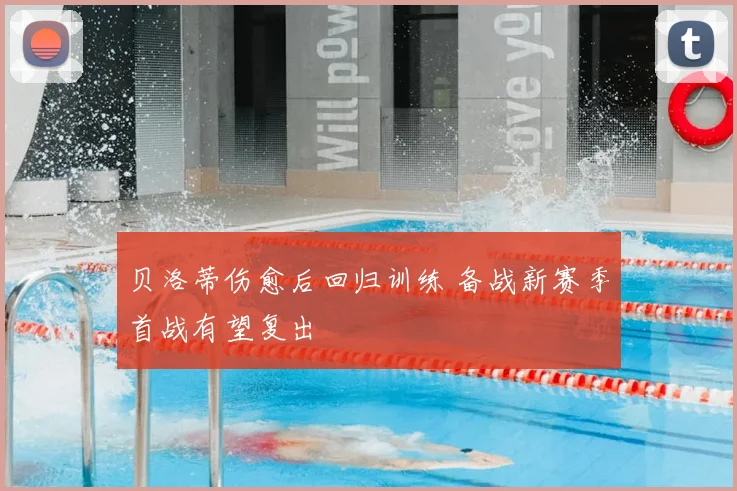 贝洛蒂伤愈后回归训练 备战新赛季首战有望复出