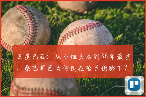 五星巴西:从小组头名到36年最差,桑巴军团为何倒在哈兰德脚下?