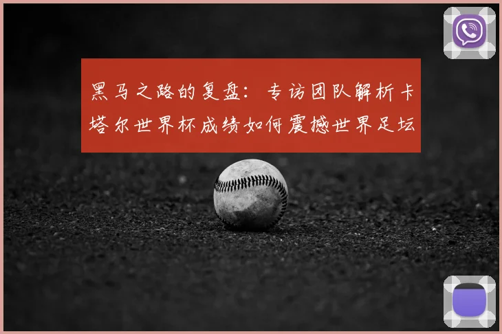 黑马之路的复盘:专访团队解析卡塔尔世界杯成绩如何震撼世界足坛