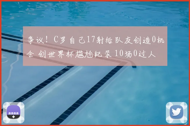 争议！C罗自己17射给队友创造0机会 创世界杯尴尬纪录 10场0过人