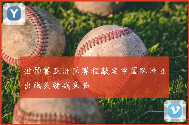 世预赛亚洲区赛程敲定中国队冲击出线关键战来临