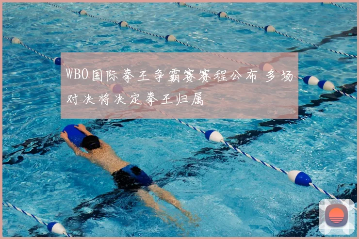 WBO国际拳王争霸赛赛程公布 多场对决将决定拳王归属