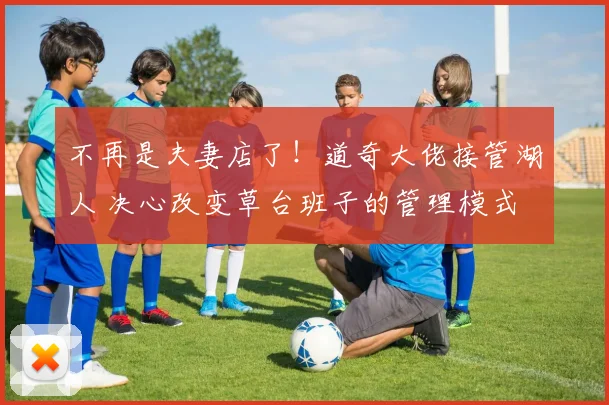 不再是夫妻店了！道奇大佬接管湖人 决心改变草台班子的管理模式