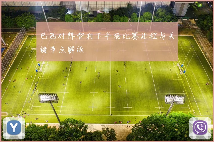 巴西对阵智利下半场比赛进程与关键节点解读