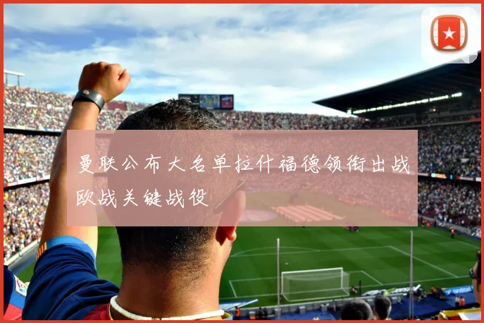 曼联公布大名单拉什福德领衔出战欧战关键战役
