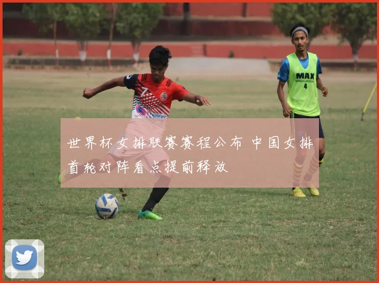 世界杯女排联赛赛程公布 中国女排首轮对阵看点提前释放