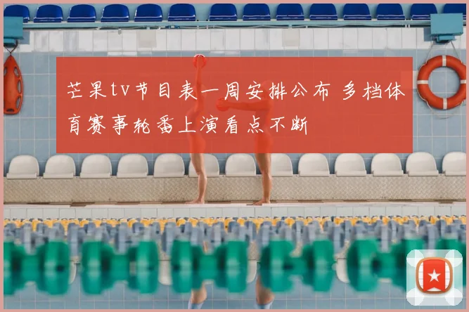 芒果tv节目表一周安排公布 多档体育赛事轮番上演看点不断