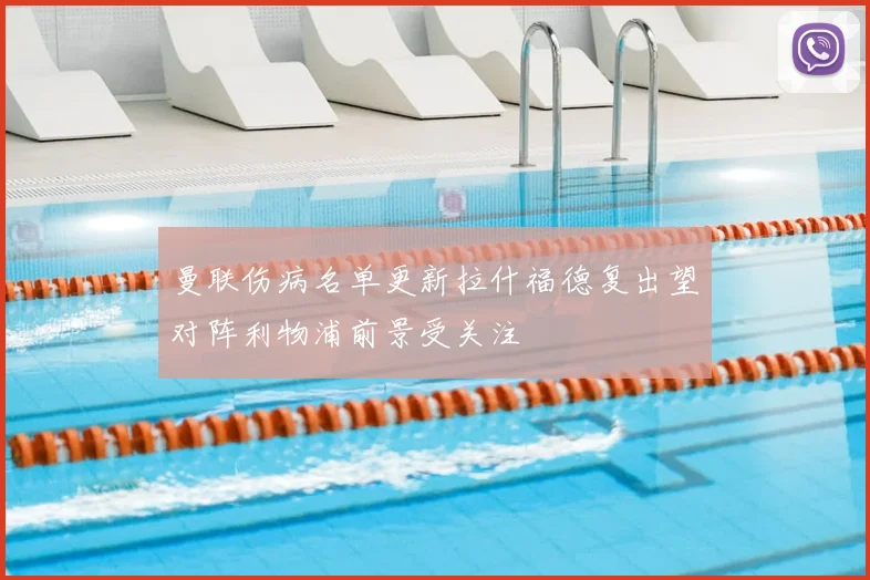 曼联伤病名单更新拉什福德复出望对阵利物浦前景受关注