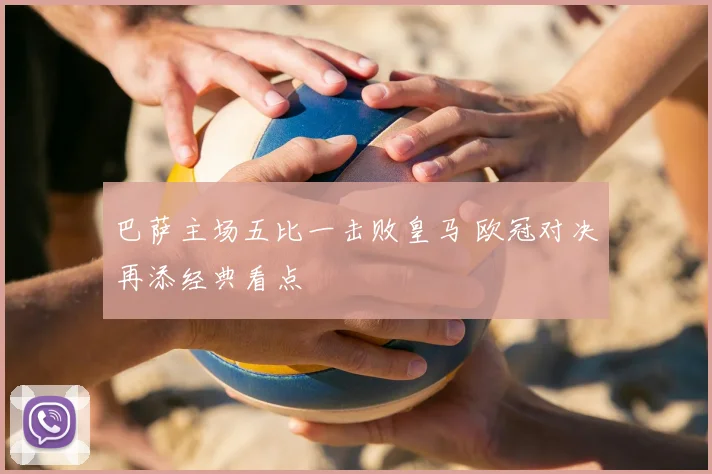 巴萨主场五比一击败皇马 欧冠对决再添经典看点