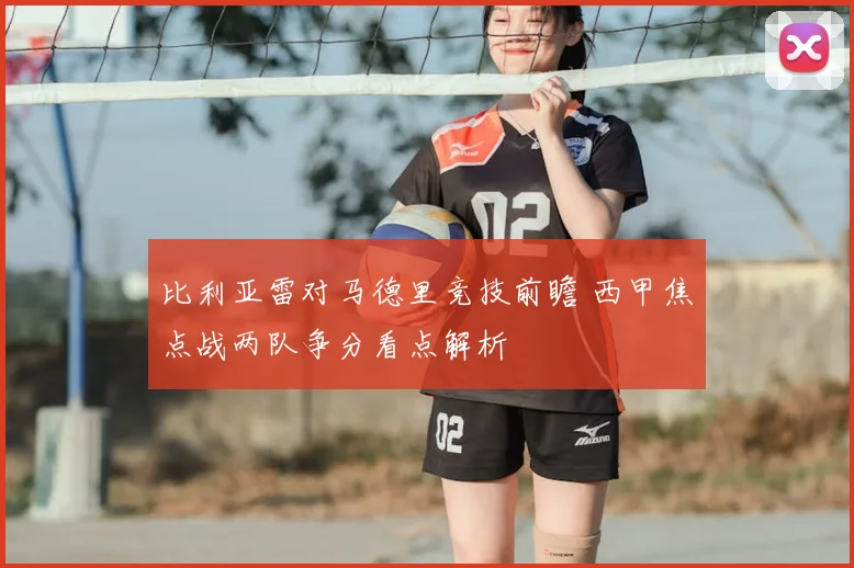 比利亚雷对马德里竞技前瞻 西甲焦点战两队争分看点解析