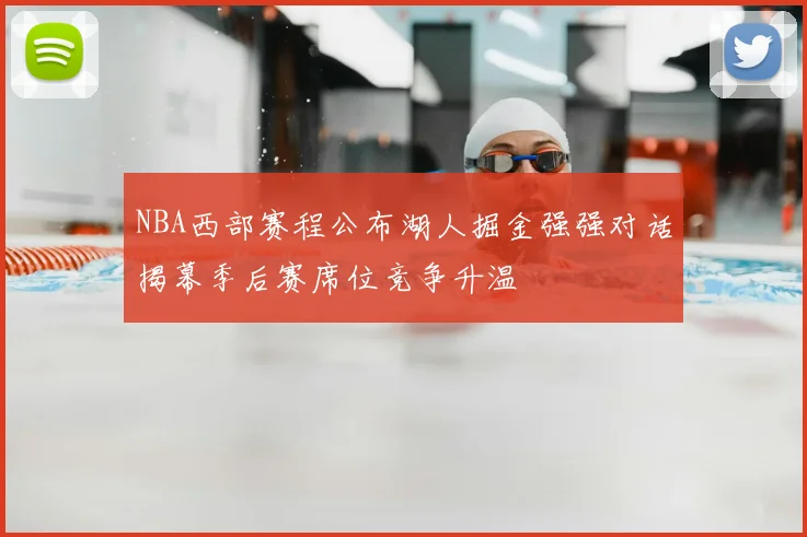 NBA西部赛程公布湖人掘金强强对话揭幕季后赛席位竞争升温
