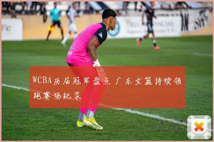 WCBA历届冠军盘点 广东女篮持续领跑赛场纪录