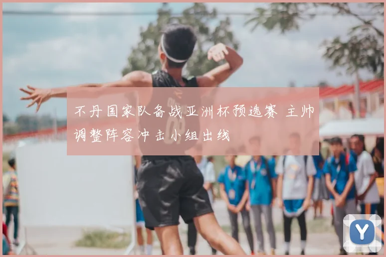 不丹国家队备战亚洲杯预选赛 主帅调整阵容冲击小组出线