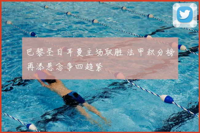 巴黎圣日耳曼主场取胜 法甲积分榜再添悬念争四趋紧
