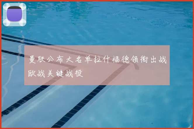 曼联公布大名单拉什福德领衔出战欧战关键战役