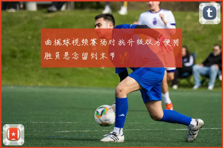 曲棍球视频赛场对抗升级双方便将胜负悬念留到末节